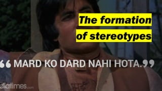 The formation
of stereotypes
 