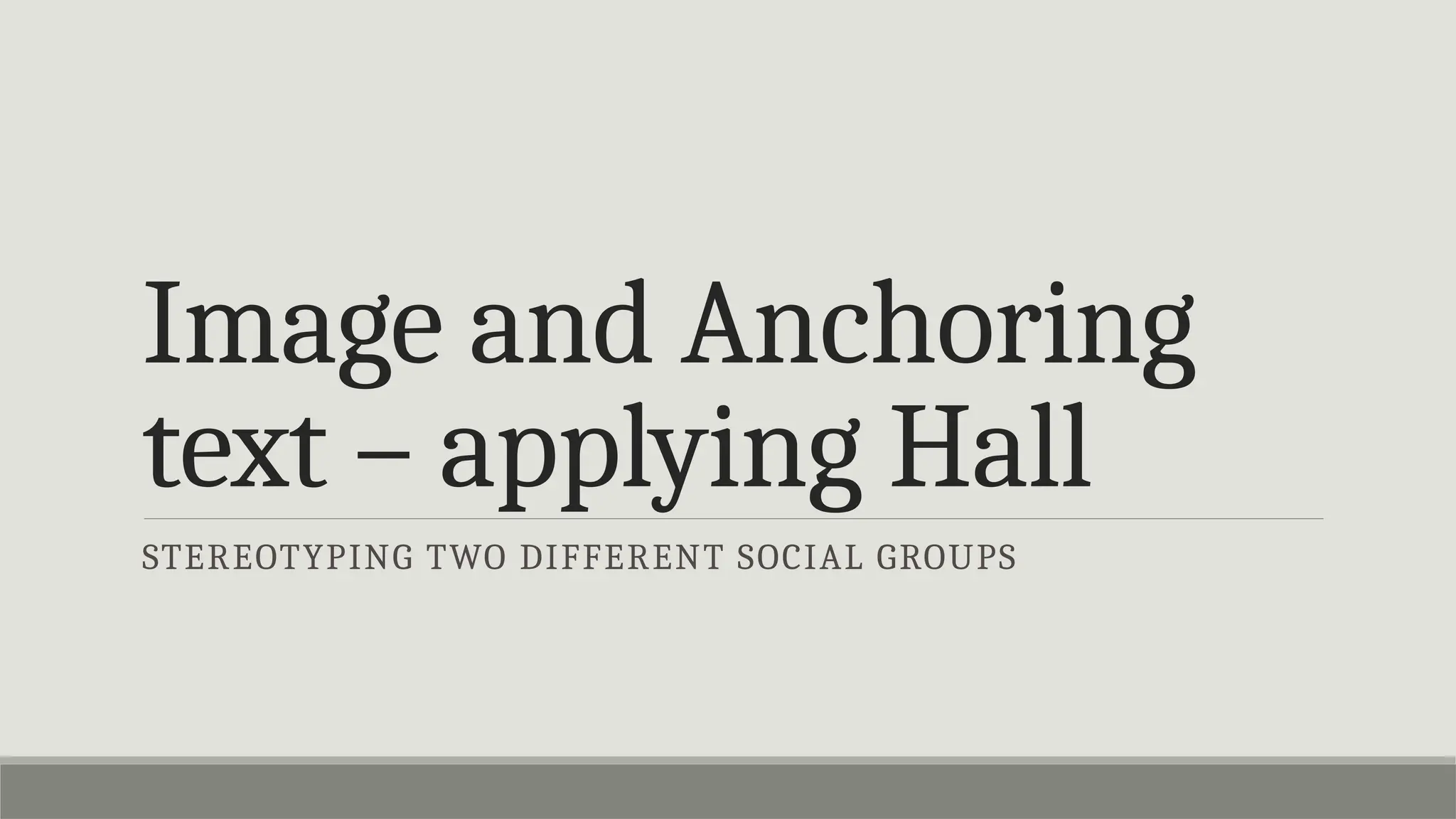Image and Anchoring
text – applying Hall
STEREOTYPING TWO DIFFERENT SOCIAL GROUPS
 