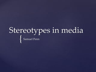 {
Stereotypes in media
Samuel Penn
 
