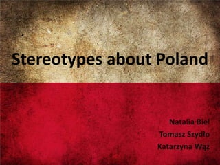 Stereotypes about Poland


                    Natalia Biel
                 Tomasz Szydło
                 Katarzyna Wąż
 