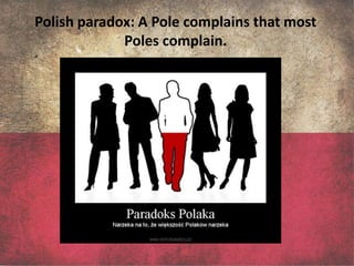 Polish paradox: A Pole complains that most
             Poles complain.
 