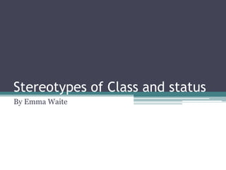 Stereotypes of Class and status
By Emma Waite

 