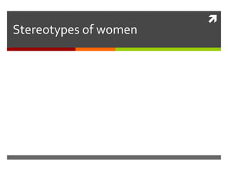 
Stereotypes of women
 
