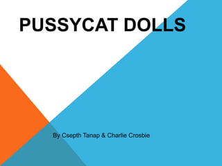 PUSSYCAT DOLLS
By Csepth Tanap & Charlie Crosbie
 
