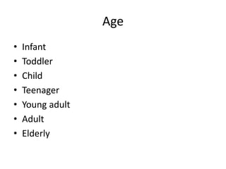 Age
• Infant
• Toddler
• Child
• Teenager
• Young adult
• Adult
• Elderly
 