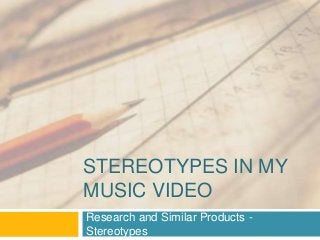 STEREOTYPES IN MY
MUSIC VIDEO
Research and Similar Products -
Stereotypes
 
