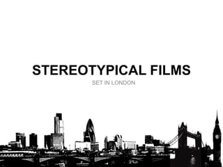 STEREOTYPICAL FILMS SET IN LONDON 