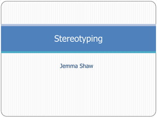 Stereotyping
Jemma Shaw

 