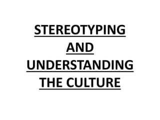 STEREOTYPING
AND
UNDERSTANDING
THE CULTURE
 