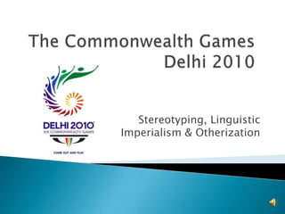 The Commonwealth Games  Delhi 2010 Stereotyping, Linguistic Imperialism & Otherization 