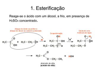 1. Esterificação
Reage-se o ácido com um álcool, a frio, em presença de
H2SO4 concentrado.
 