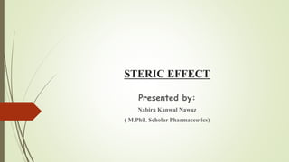 STERIC EFFECT
Presented by:
Nabira Kanwal Nawaz
( M.Phil. Scholar Pharmaceutics)
 