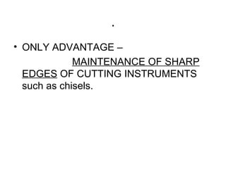 . ONLY ADVANTAGE – MAINTENANCE OF SHARP   EDGES  OF CUTTING INSTRUMENTS such as chisels. 