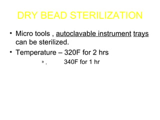 DRY BEAD STERILIZATION Micro tools ,  autoclavable instrument   trays  can be sterilized. Temperature – 320F for 2 hrs  ,  340F for 1 hr 