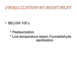 STERILIZATION BY MOIST HEAT   BELOW 100 c    * Pasteurization   * Low temperature steam Formaldehyde  sterilization 