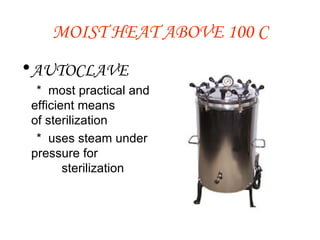 MOIST HEAT ABOVE 100 C AUTOCLAVE *  most practical and efficient means    of sterilization *  uses steam under pressure for      sterilization  