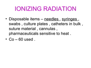 IONIZING RADIATION Disposable items –  needles  ,  syringes  , swabs , culture plates , catheters in bulk , suture material , cannulas , pharmaceuticals sensitive to heat . Co – 60 used . 