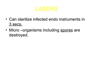 LASERS Can sterilize infected endo instruments in  3 secs. Micro –organisms including  spores  are destroyed. 