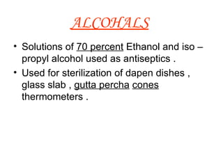 ALCOHALS   Solutions of  70 percent  Ethanol and iso – propyl alcohol used as antiseptics . Used for sterilization of dapen dishes , glass slab ,  gutta percha   cones  thermometers . 