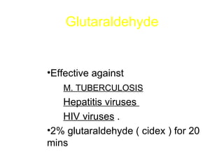 Glutaraldehyde Metal instruments ,  plastics , rubber , porcelain . Effective against  M. TUBERCULOSIS   Hepatitis viruses  HIV viruses  . 2% glutaraldehyde ( cidex ) for 20 mins  