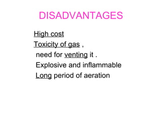 DISADVANTAGES   High cost   Toxicity of gas  ,    need for  venting  it . Explosive and inflammable  . Long  period of aeration 