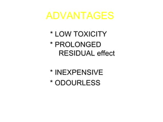 ADVANTAGES     * LOW TOXICITY * PROLONGED  RESIDUAL effect   * INEXPENSIVE * ODOURLESS   