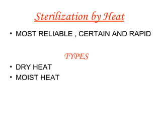 Sterilization by Heat   MOST RELIABLE , CERTAIN AND RAPID   TYPES  DRY HEAT  MOIST HEAT 
