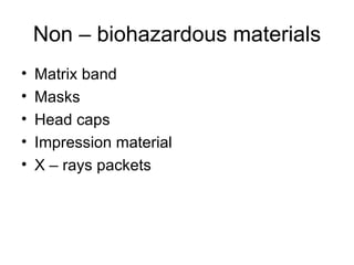 Non – biohazardous materials Matrix band  Masks  Head caps  Impression material  X – rays packets 