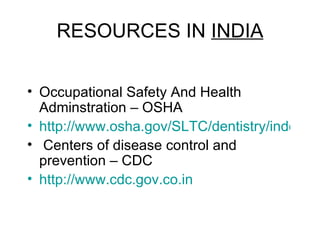 RESOURCES IN  INDIA Occupational Safety And Health Adminstration – OSHA http://www.osha.gov/SLTC/dentistry/index.html Centers of disease control and prevention – CDC http://www.cdc.gov.co.in 