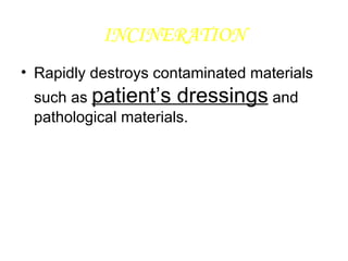 INCINERATION Rapidly destroys contaminated materials such as  patient’s dressings  and pathological materials. 