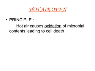 HOT AIR OVEN PRINCIPLE : Hot air causes  oxidation  of microbial contents leading to cell death . 