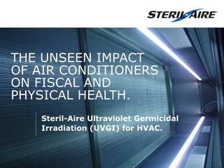 THE UNSEEN IMPACT
OF AIR CONDITIONERS
ON FISCAL AND
PHYSICAL HEALTH.
Steril-Aire Ultraviolet Germicidal
Irradiation (UVGI) for HVAC.
1
 