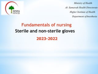 Fundamentals of nursing
Sterile and non-sterile gloves
2022
-
2023
Ministry of Health
Al- Samawah Health Directorate
Higher Institute of Health
Department ofAnesthesia
 