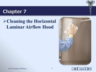 Topics2
Chapter 7
Cleaning the Horizontal
Laminar Airflow Hood
2012 Paradigm Publishing
 