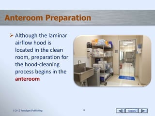 Topics66
Anteroom Preparation
 Although the laminar
airflow hood is
located in the clean
room, preparation for
the hood-cleaning
process begins in the
anteroom
2012 Paradigm Publishing
 