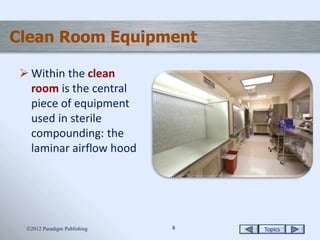 Topics88
Clean Room Equipment
 Within the clean
room is the central
piece of equipment
used in sterile
compounding: the
laminar airflow hood
2012 Paradigm Publishing
 