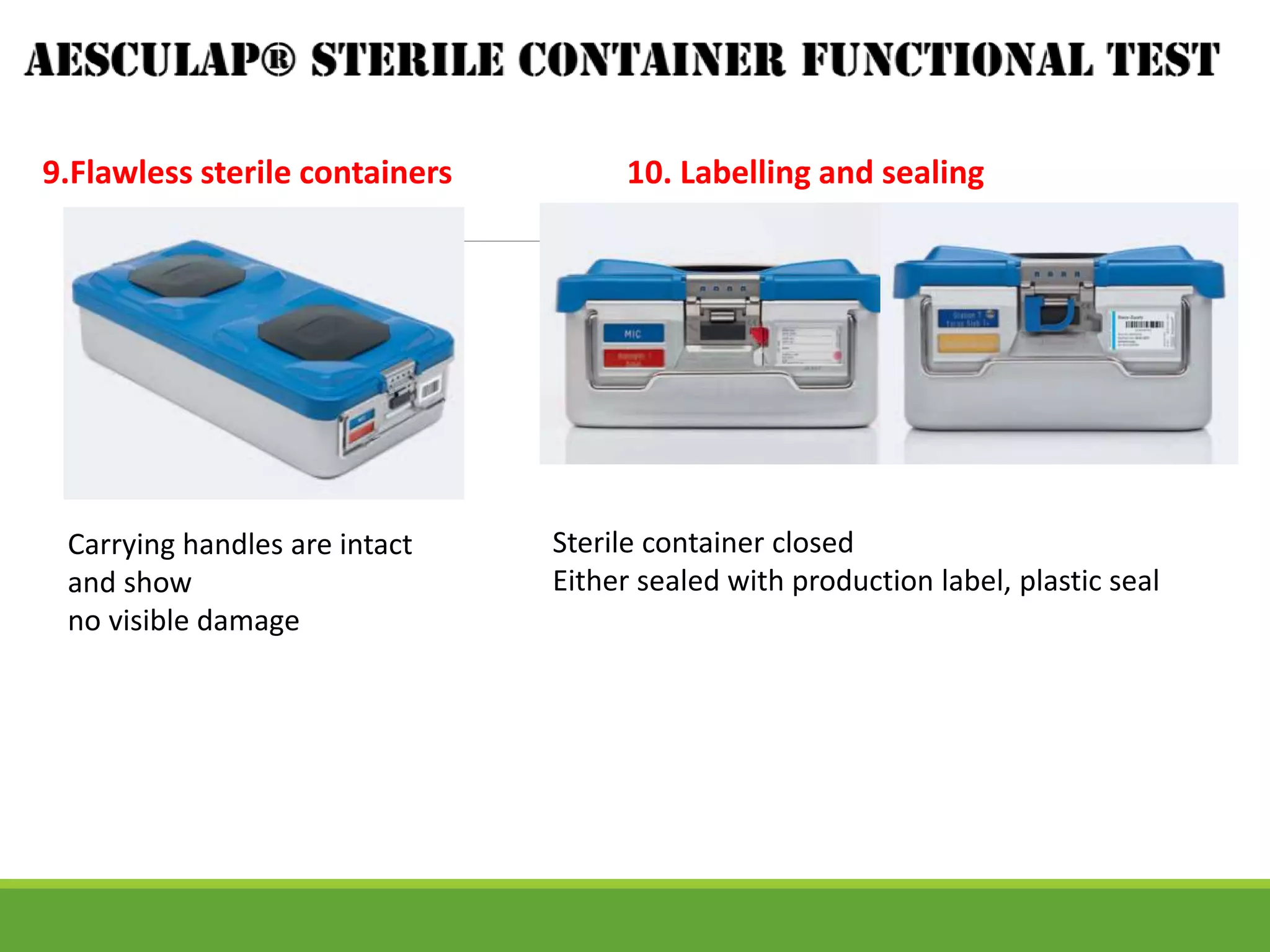 9.Flawless sterile containers 10. Labelling and sealing
Carrying handles are intact
and show
no visible damage
Sterile container closed
Either sealed with production label, plastic seal
 