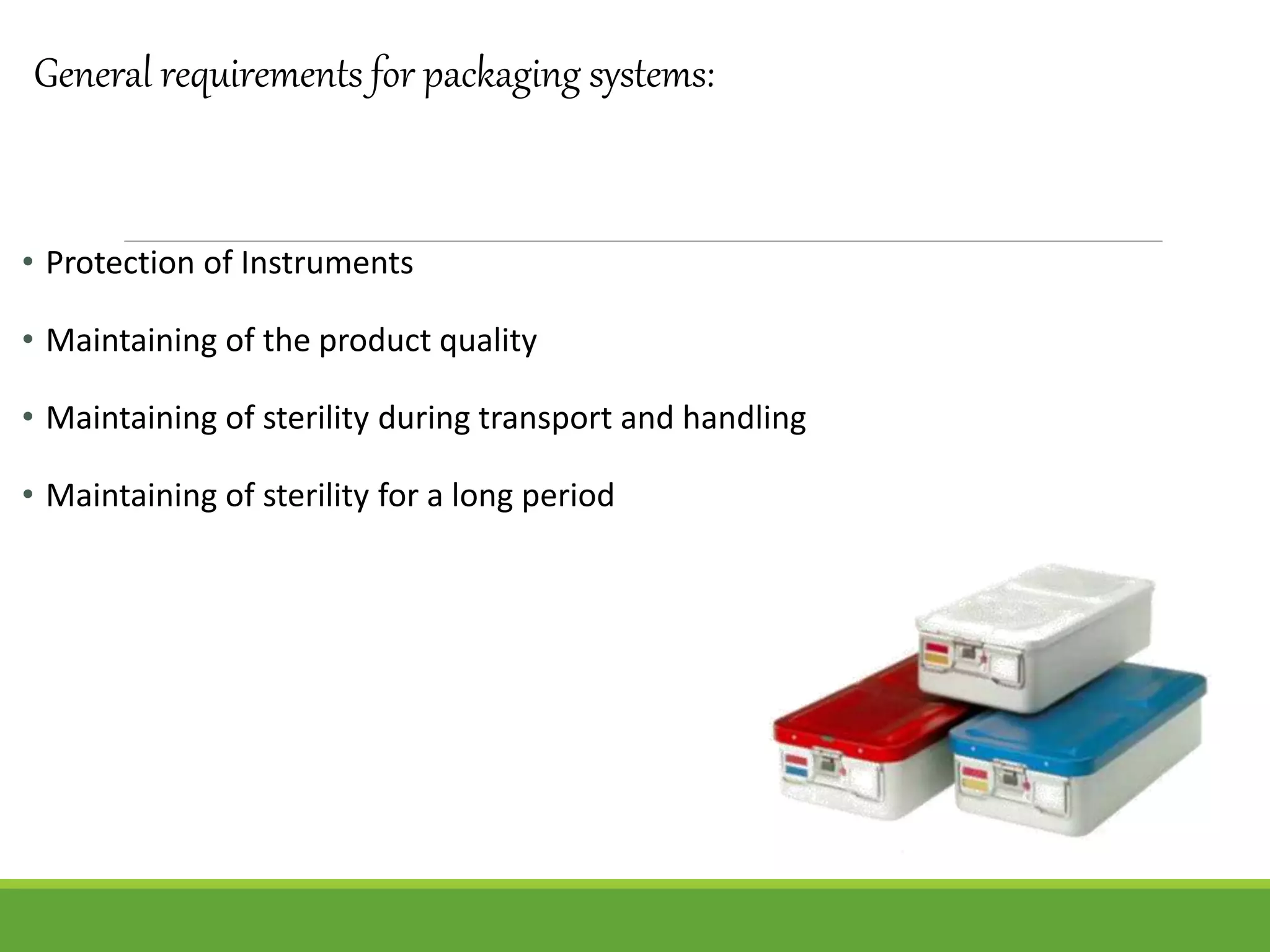 General requirements for packaging systems:
• Protection of Instruments
• Maintaining of the product quality
• Maintaining of sterility during transport and handling
• Maintaining of sterility for a long period
 