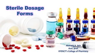 Sterile Dosage
Forms
Akshata A. Jain
Asst. prof.
KYDSCT’s College of Pharmacy
 