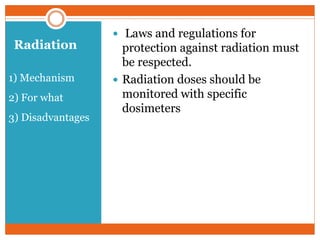 Radiation
1) Mechanism
2) For what
3) Disadvantages
 Laws and regulations for
protection against radiation must
be respected.
 Radiation doses should be
monitored with specific
dosimeters
 