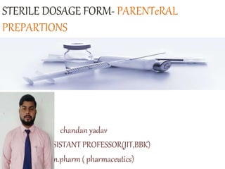 STERILE DOSAGE FORM- PARENTeRAL
PREPARTIONS
chandan yadav
ASSISTANT PROFESSOR(JIT,BBK)
m.pharm ( pharmaceutics)
 