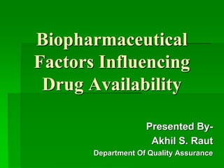 Biopharmaceutical
Factors Influencing
Drug Availability
Presented By-
Akhil S. Raut
Department Of Quality Assurance
 