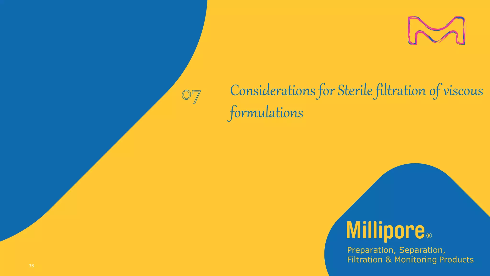 Considerations for Sterile filtration of viscous
formulations
38
 