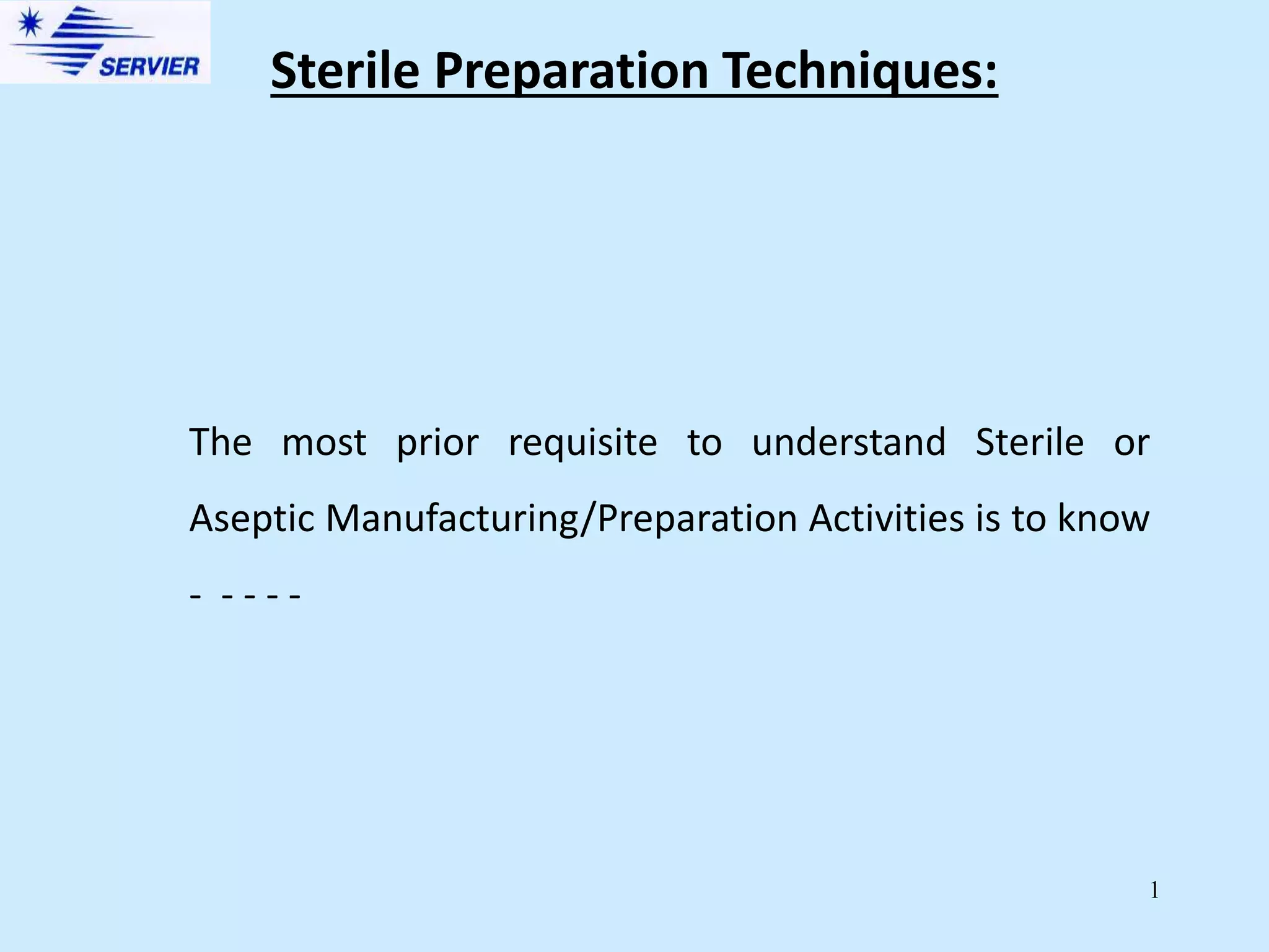 1
Sterile Preparation Techniques:
The most prior requisite to understand Sterile or
Aseptic Manufacturing/Preparation Activities is to know
- - - - -
 