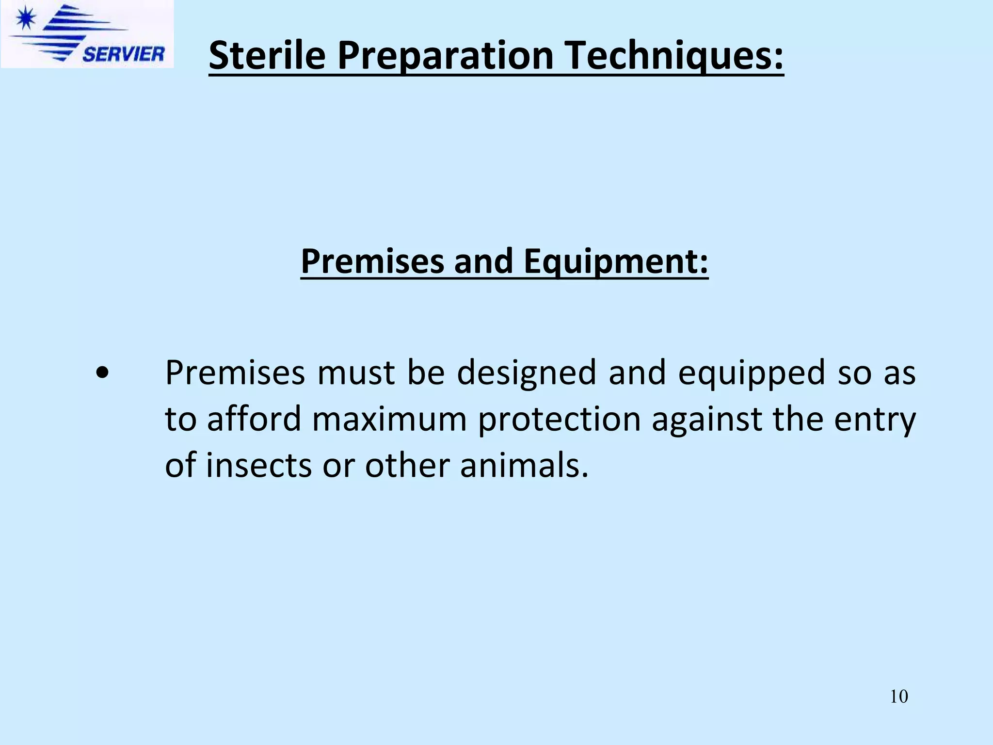10
Premises and Equipment:
• Premises must be designed and equipped so as
to afford maximum protection against the entry
of insects or other animals.
Sterile Preparation Techniques:
 