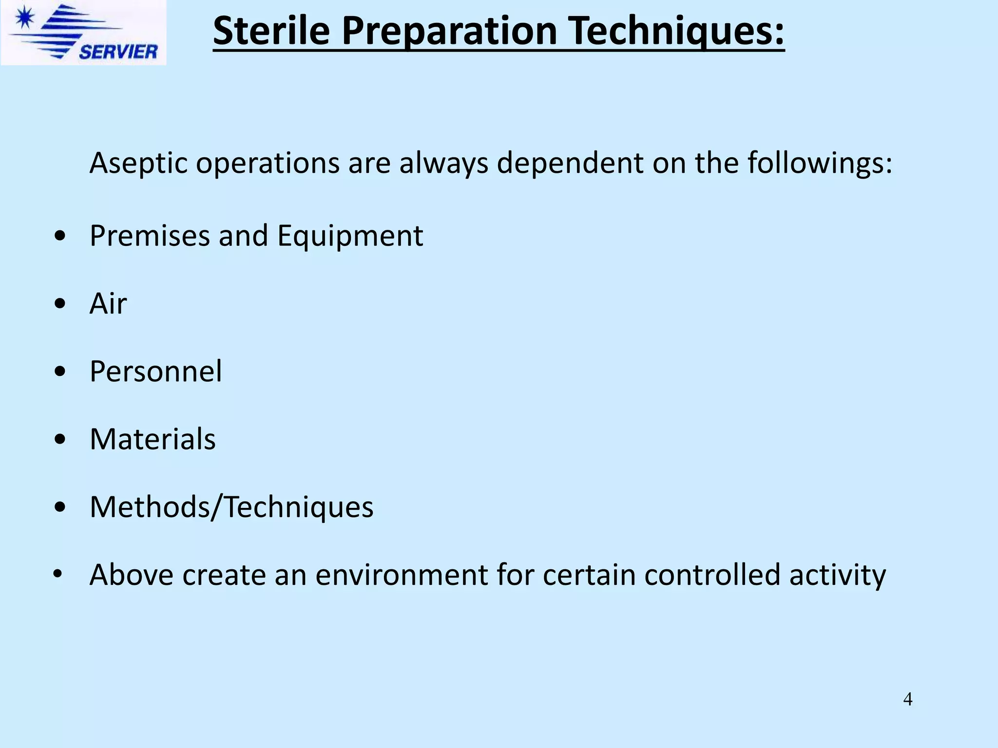 4
Aseptic operations are always dependent on the followings:
• Premises and Equipment
• Air
• Personnel
• Materials
• Methods/Techniques
• Above create an environment for certain controlled activity
Sterile Preparation Techniques:
 