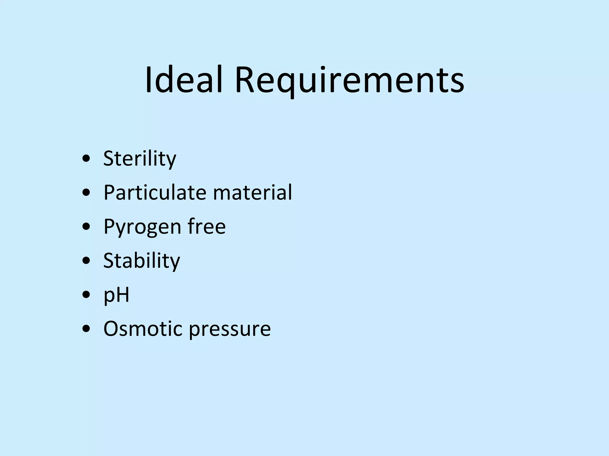 Ideal Requirements
• Sterility
• Particulate material
• Pyrogen free
• Stability
• pH
• Osmotic pressure
 