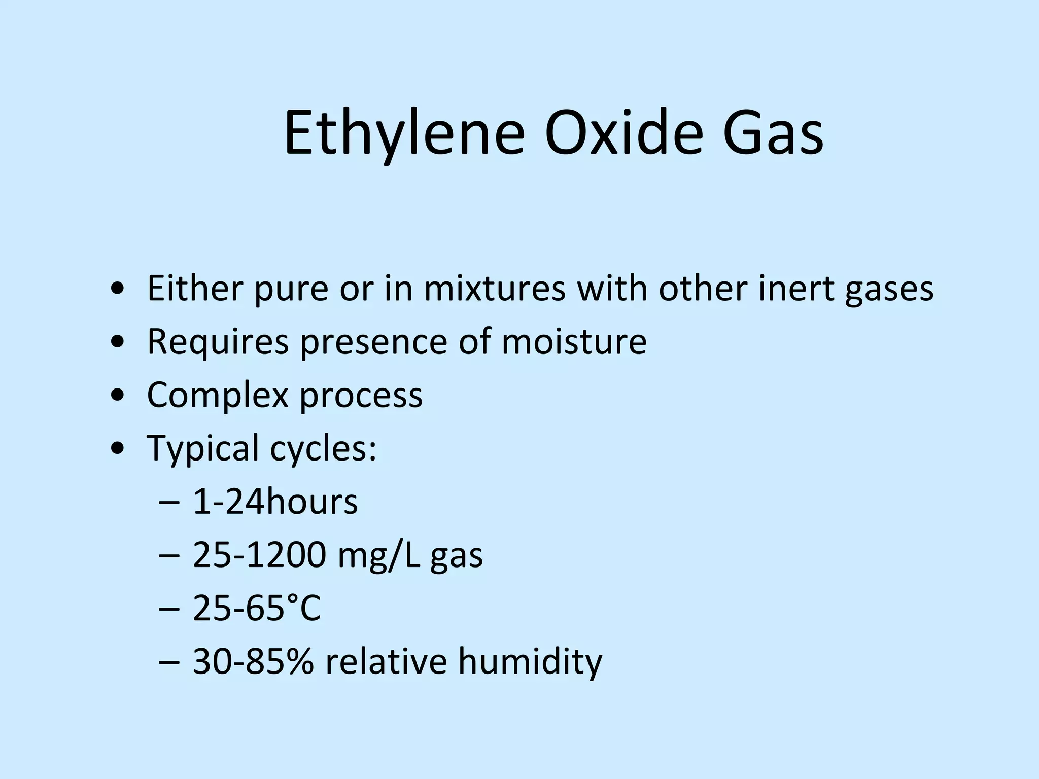 Ethylene Oxide Gas
• Either pure or in mixtures with other inert gases
• Requires presence of moisture
• Complex process
• Typical cycles:
– 1-24hours
– 25-1200 mg/L gas
– 25-65°C
– 30-85% relative humidity
 