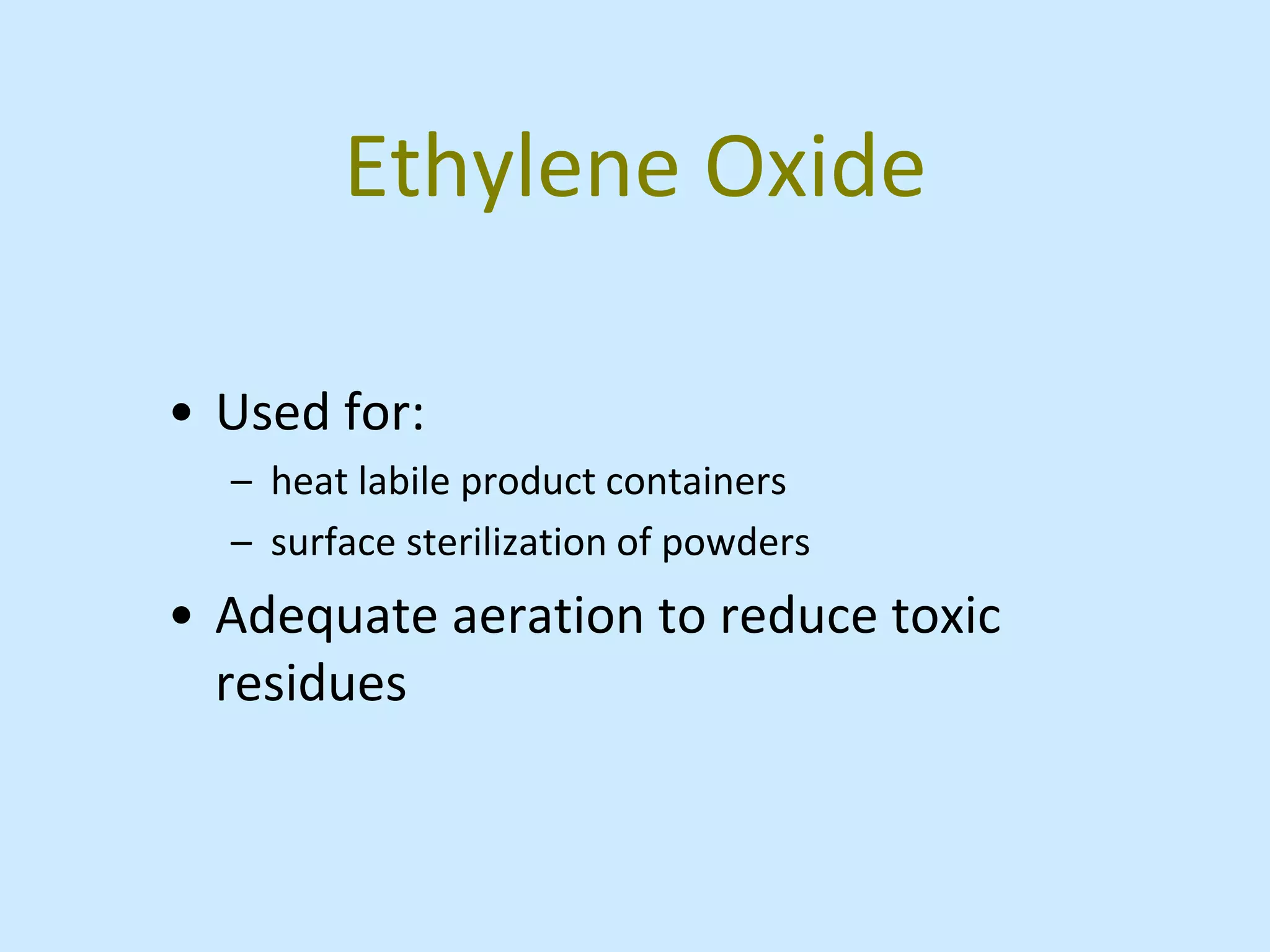 Ethylene Oxide
• Used for:
– heat labile product containers
– surface sterilization of powders
• Adequate aeration to reduce toxic
residues
 