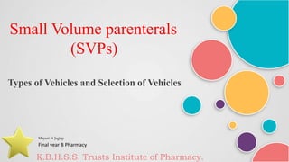 Small Volume parenterals
(SVPs)
Types of Vehicles and Selection of Vehicles
Mayuri N Jagtap
Final year B Pharmacy
K.B.H.S.S. Trusts Institute of Pharmacy.
 